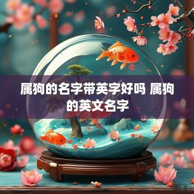 属狗的名字带英字好吗 属狗的英文名字