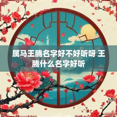 属马王腾名字好不好听呀 王腾什么名字好听