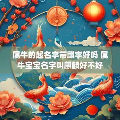 属牛的起名字带麒字好吗 属牛宝宝名字叫麒麟好不好