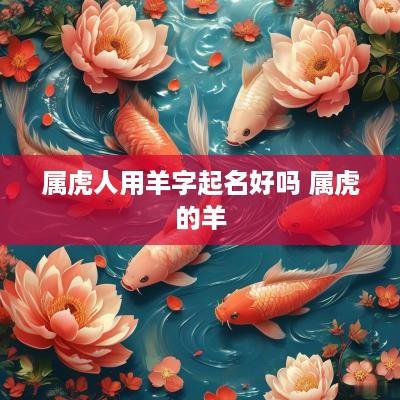 属虎人用羊字起名好吗 属虎的羊