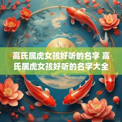 高氏属虎女孩好听的名字 高氏属虎女孩好听的名字大全