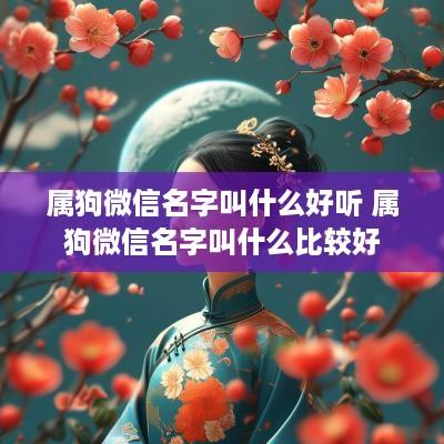 属狗微信名字叫什么好听 属狗微信名字叫什么比较好
