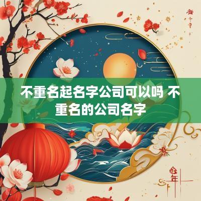 不重名起名字公司可以吗 不重名的公司名字