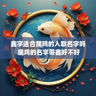 鑫字适合属鸡的人取名字吗 属鸡的名字带鑫好不好