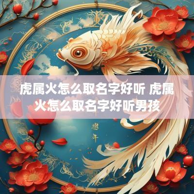 虎属火怎么取名字好听 虎属火怎么取名字好听男孩