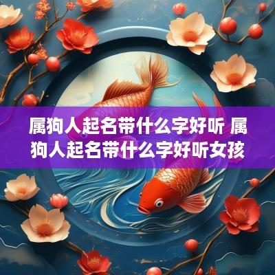 属狗人起名带什么字好听 属狗人起名带什么字好听女孩