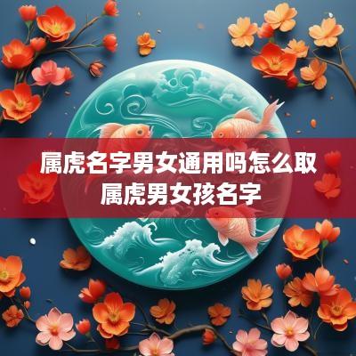 属虎名字男女通用吗怎么取 属虎男女孩名字