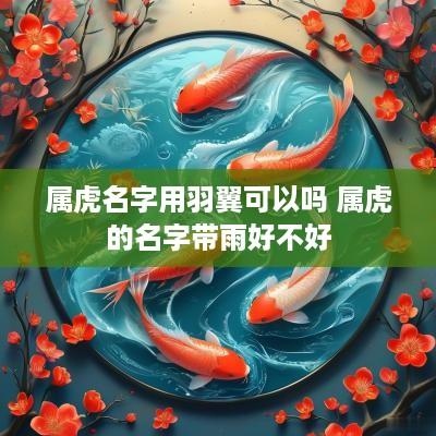 属虎名字用羽翼可以吗 属虎的名字带雨好不好