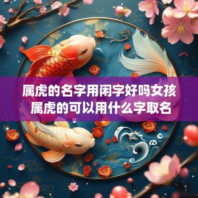 属虎的名字用闲字好吗女孩 属虎的可以用什么字取名