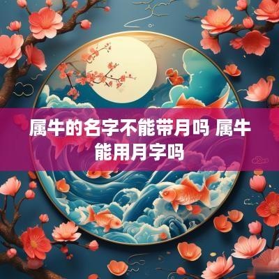 属牛的名字不能带月吗 属牛能用月字吗