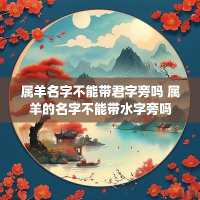 属羊名字不能带君字旁吗 属羊的名字不能带水字旁吗