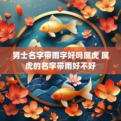 男士名字带雨字好吗属虎 属虎的名字带雨好不好