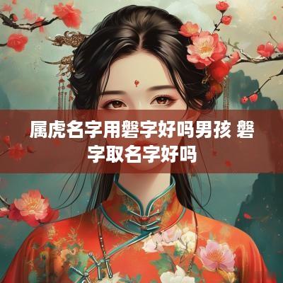 属虎名字用磐字好吗男孩 磐字取名字好吗