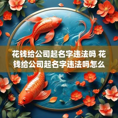花钱给公司起名字违法吗 花钱给公司起名字违法吗怎么举报