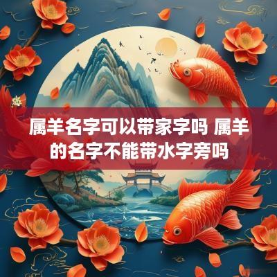 属羊名字可以带家字吗 属羊的名字不能带水字旁吗