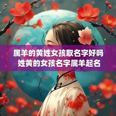 属羊的黄姓女孩取名字好吗 姓黄的女孩名字属羊起名