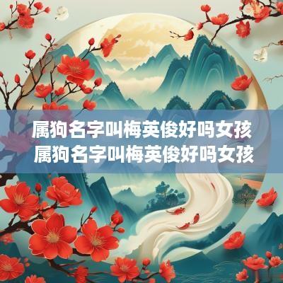 属狗名字叫梅英俊好吗女孩 属狗名字叫梅英俊好吗女孩