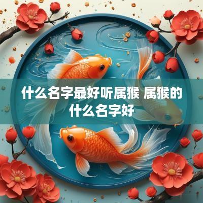 什么名字最好听属猴 属猴的什么名字好
