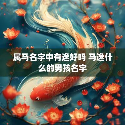 属马名字中有逸好吗 马逸什么的男孩名字