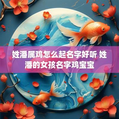 姓潘属鸡怎么起名字好听 姓潘的女孩名字鸡宝宝
