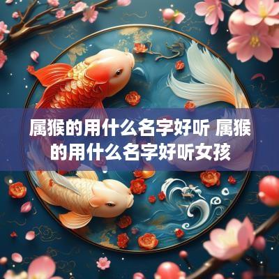 属猴的用什么名字好听 属猴的用什么名字好听女孩