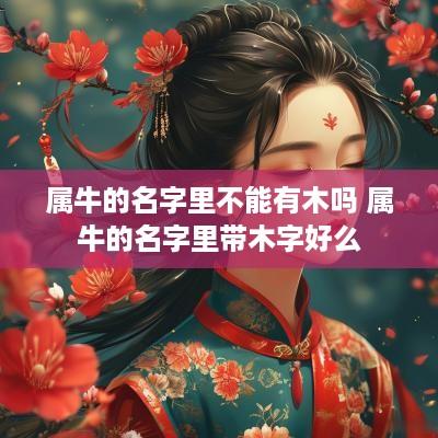 属牛的名字里不能有木吗 属牛的名字里带木字好么