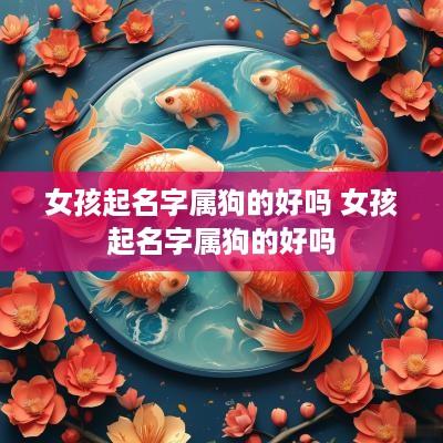 女孩起名字属狗的好吗 女孩起名字属狗的好吗