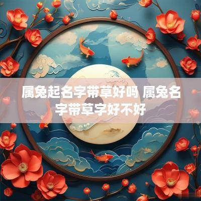 属兔起名字带草好吗 属兔名字带草字好不好