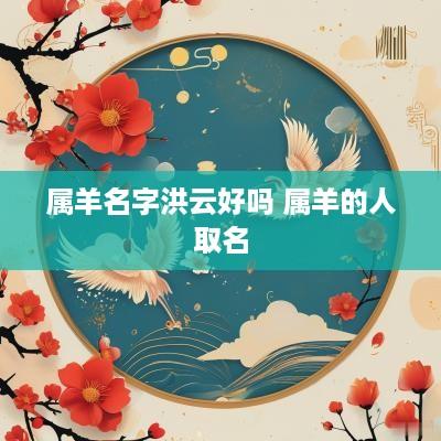 属羊名字洪云好吗 属羊的人取名