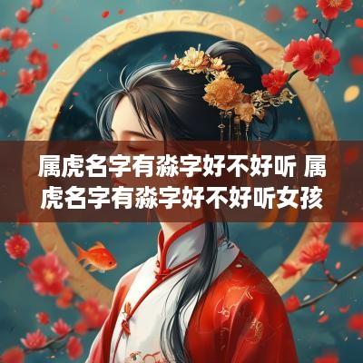 属虎名字有淼字好不好听 属虎名字有淼字好不好听女孩