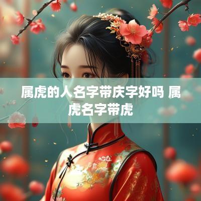 属虎的人名字带庆字好吗 属虎名字带虎