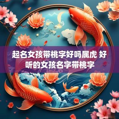 起名女孩带桃字好吗属虎 好听的女孩名字带桃字