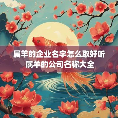 属羊的企业名字怎么取好听 属羊的公司名称大全