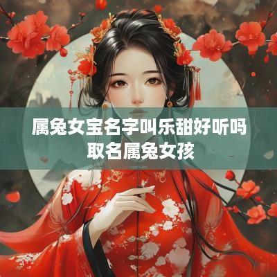 属兔女宝名字叫乐甜好听吗 取名属兔女孩