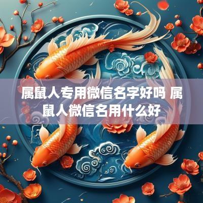 属鼠人专用微信名字好吗 属鼠人微信名用什么好
