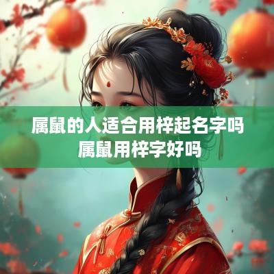 属鼠的人适合用梓起名字吗 属鼠用梓字好吗