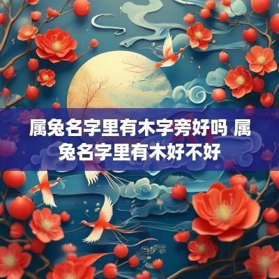 属兔名字里有木字旁好吗 属兔名字里有木好不好