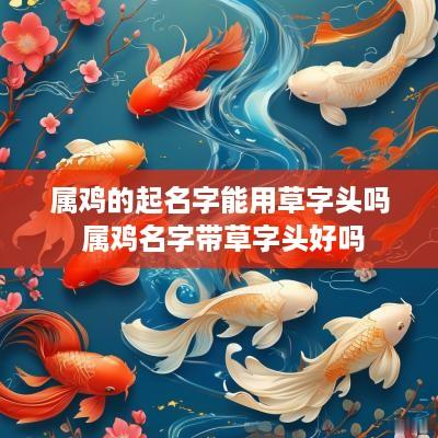 属鸡的起名字能用草字头吗 属鸡名字带草字头好吗