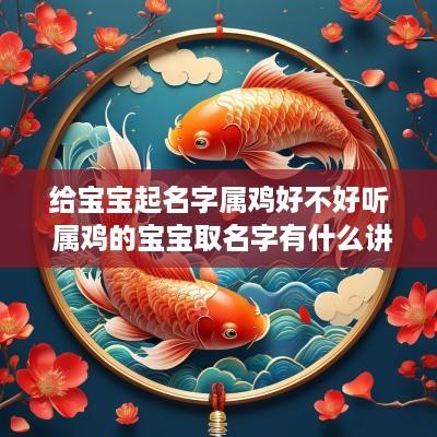 给宝宝起名字属鸡好不好听 属鸡的宝宝取名字有什么讲究