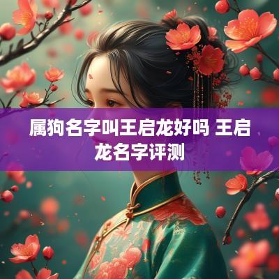 属狗名字叫王启龙好吗 王启龙名字评测