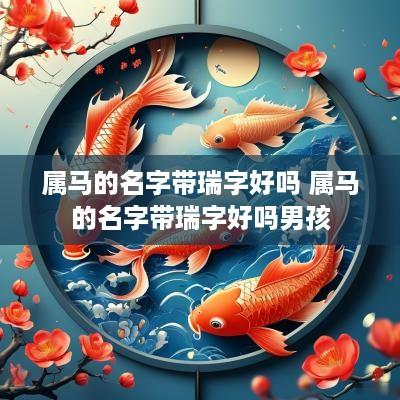 属马的名字带瑞字好吗 属马的名字带瑞字好吗男孩