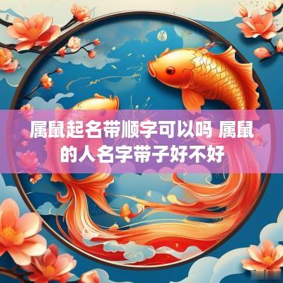 属鼠起名带顺字可以吗 属鼠的人名字带子好不好
