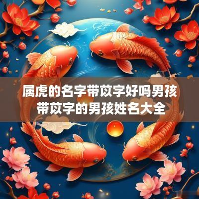 属虎的名字带苡字好吗男孩 带苡字的男孩姓名大全