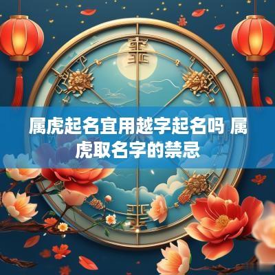 属虎起名宜用越字起名吗 属虎取名字的禁忌