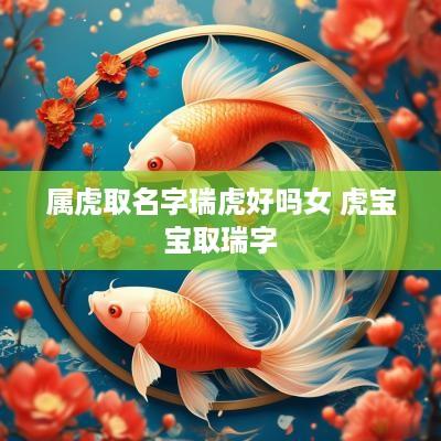 属虎取名字瑞虎好吗女 虎宝宝取瑞字