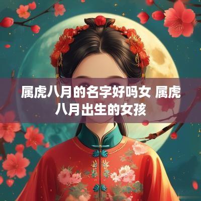 属虎八月的名字好吗女 属虎八月出生的女孩