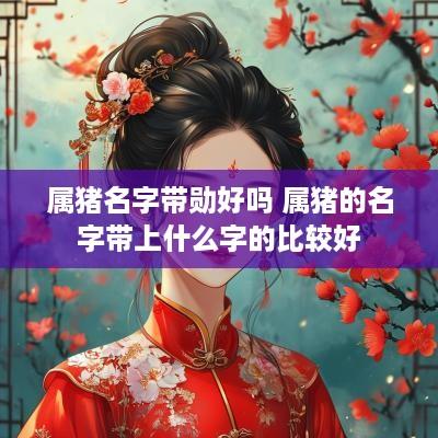 属猪名字带勋好吗 属猪的名字带上什么字的比较好