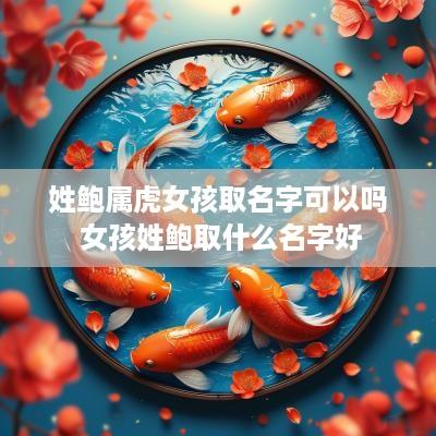 姓鲍属虎女孩取名字可以吗 女孩姓鲍取什么名字好