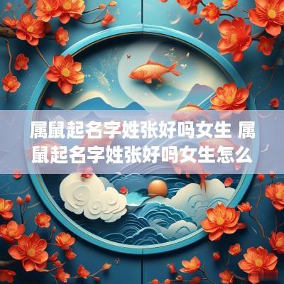 属鼠起名字姓张好吗女生 属鼠起名字姓张好吗女生怎么取