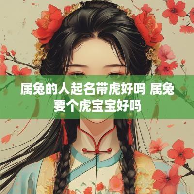 属兔的人起名带虎好吗 属兔要个虎宝宝好吗
